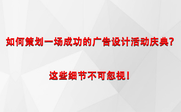 如何策划一场成功的阿克塞广告设计阿克塞活动庆典？这些细节不可忽视！